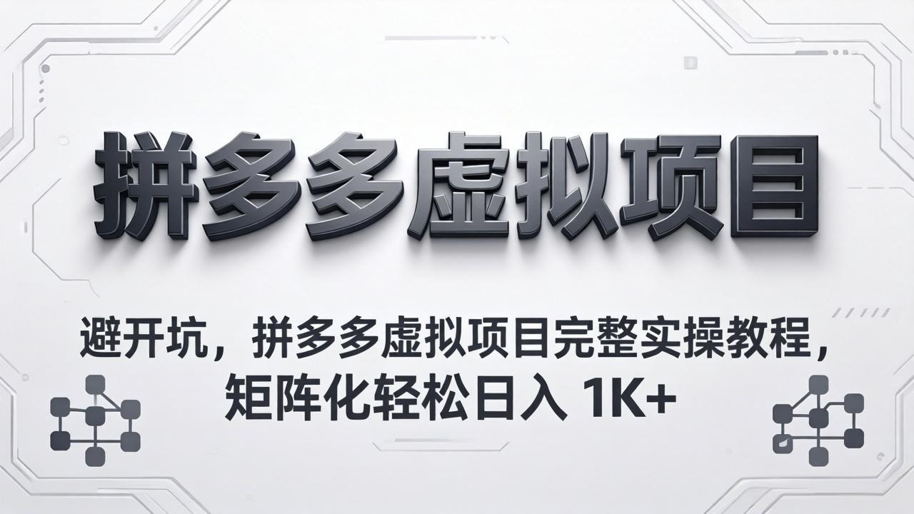 避开坑，拼多多虚拟项目完整实操教程，矩阵化轻松日入 1K+-KJ分享