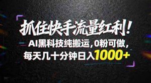 抓住快手流量红利！AI黑科技纯搬运，0粉可做，每天几十分钟日入1000+-KJ分享