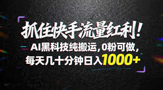抓住快手流量红利！AI黑科技纯搬运，0粉可做，每天几十分钟日入1000+-KJ分享