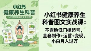 2026小红书健康养生科普图文实战课：不露脸低门槛起号，全套制作+运营+变现，小白月入过万-KJ分享