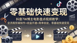 抖音7W博主电影盘点视频教学：全流程剪辑制作+收益开通+商单收徒，零基础快速变现-KJ分享