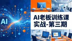 AI老板训练课实战-第三期：AI+内容应用落地教学，从0到1打通AI变现完整路径-KJ分享