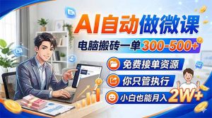 AI自动做微课，电脑搬砖一单300-500+，免费接单资源，你只管执行，小白也能月入2W+-KJ分享