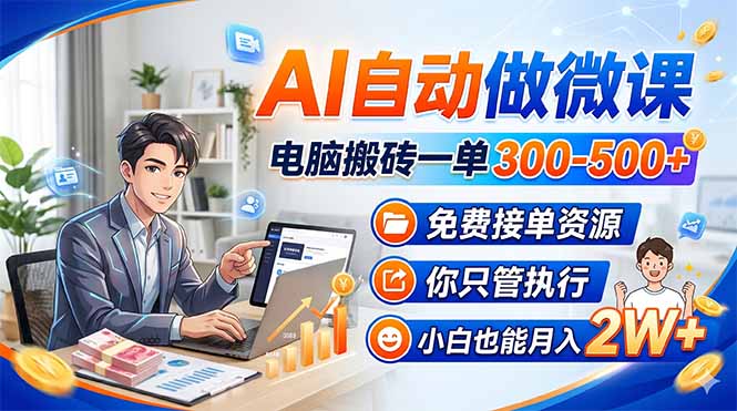 AI自动做微课，电脑搬砖一单300-500+，免费接单资源，你只管执行，小白也能月入2W+-KJ分享