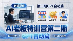 AI老板特训营第二期GPT自动篇：GPT应用+赚钱案例+自动化流程，老板AI降本增效课-KJ分享