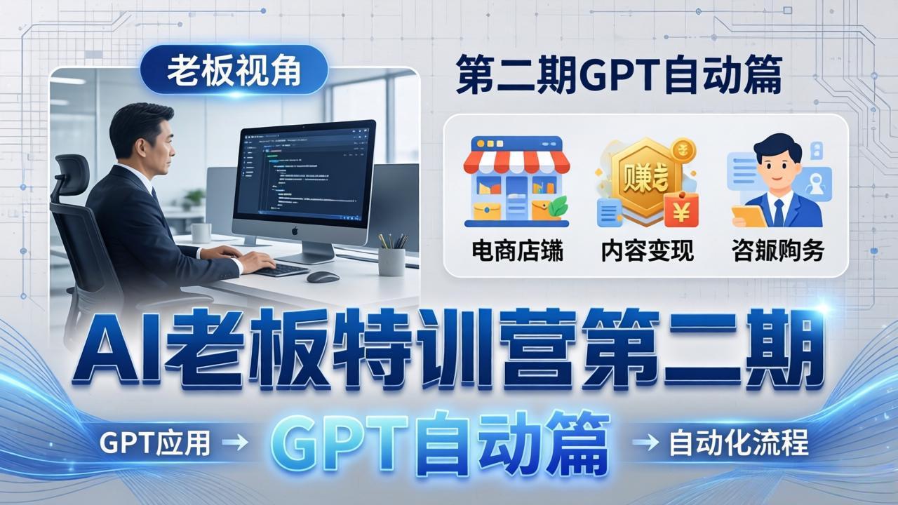 AI老板特训营第二期GPT自动篇：GPT应用+赚钱案例+自动化流程，老板AI降本增效课-KJ分享
