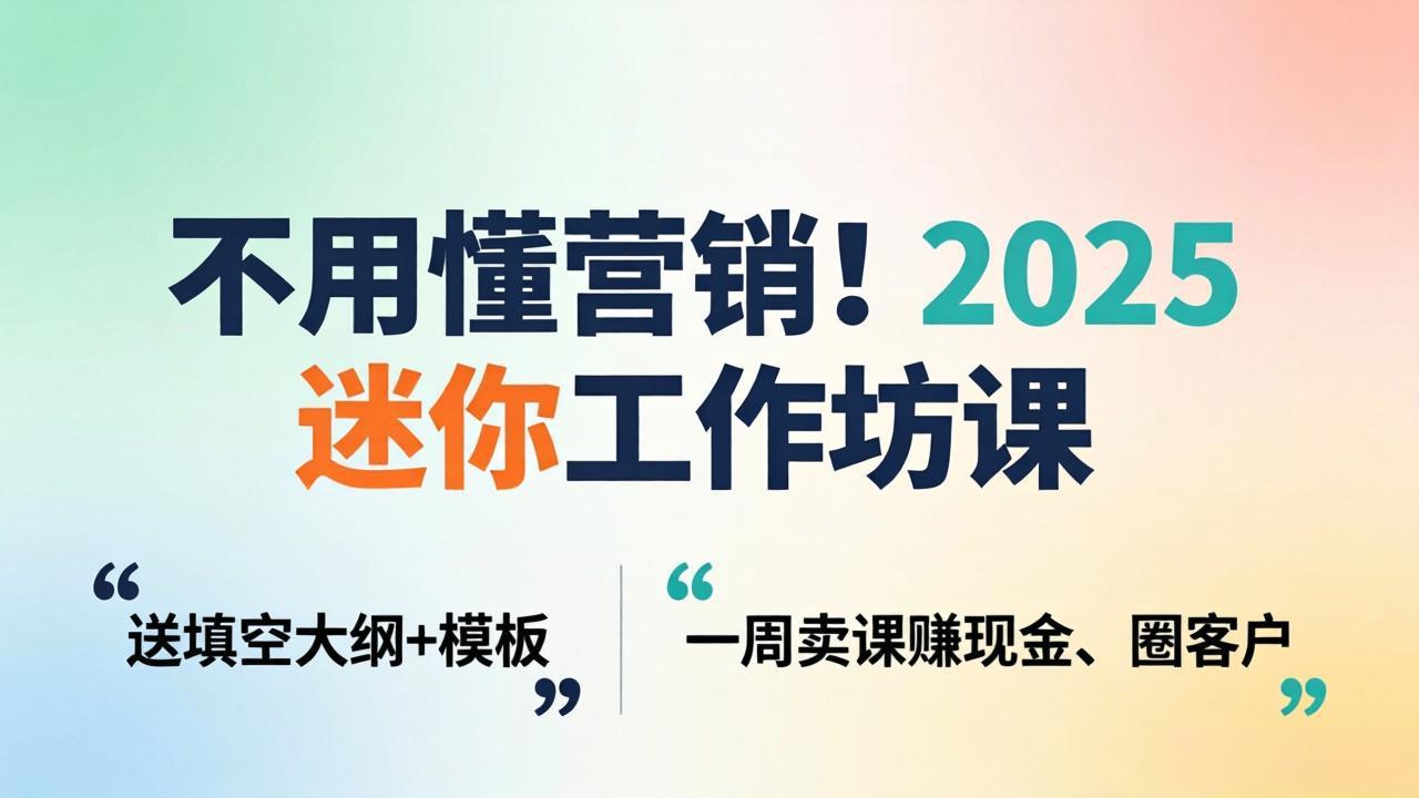 不用懂营销！2025 迷你工作坊课：送填空大纲 + 模板，一周卖课赚现金、圈客户-KJ分享