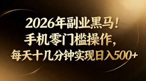 2026年副业黑马！手机零门槛操作，每天十几分钟实现日入500+-KJ分享