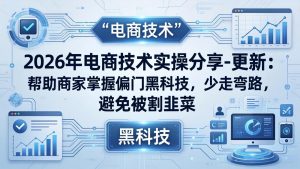 2026年电商技术实操分享-更新：帮助商家掌握偏门黑科技，少走弯路，避免被割韭菜-KJ分享