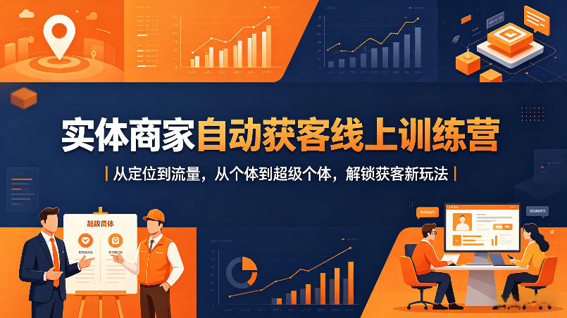 实体商家自动获客线上训练营｜从定位到流量，从个体到超级个体，解锁获客新玩法-KJ分享