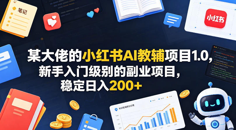 某大佬的小红书AI教辅项目1.0,新手入门级别的副业项目,稳定日入200+-KJ分享