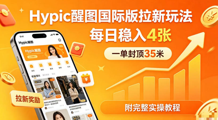 一单封顶35米，实测Hypic醒图国际版拉新玩法，每日稳入4张(附完整实操教程)-KJ分享