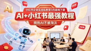 小红书企业实战私教营3月底线下课，AI+小红书最强教程，拥抱AI不被淘汰-KJ分享
