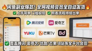 闲鱼售卖全网视频会员副业，全自动发货，上手简单、门槛极低，照着流程就能持续出单-KJ分享