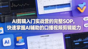 AI剪辑入门实战营的完整SOP，快速掌握AI辅助的口播视频剪辑能力-KJ分享