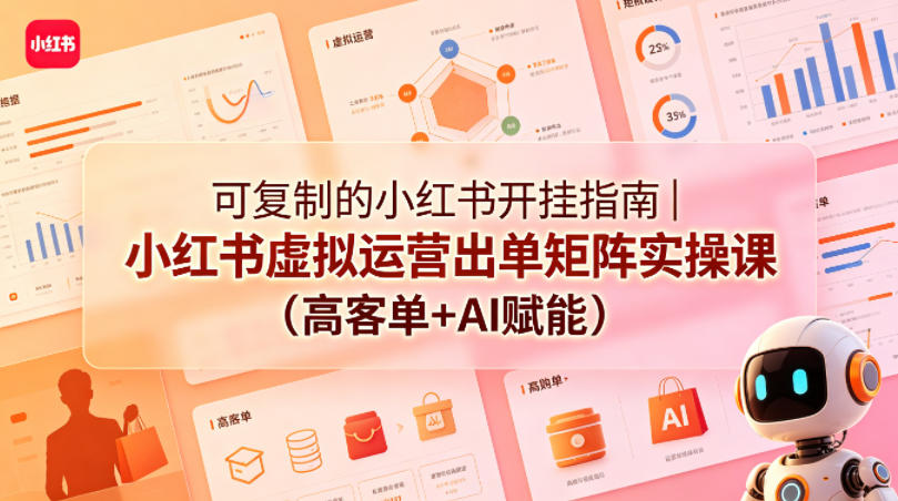 可复制的小红书开挂指南｜小红书虚拟运营出单矩阵实操课(高客单+AI赋能)-KJ分享