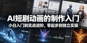 AI短剧动画的制作入门，小白入门到实战进阶，零起步到独立实操-KJ分享
