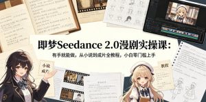 即梦Seedance 2.0漫剧实操课：有手就能做，从小说到成片全教程，小白零门槛上手-KJ分享