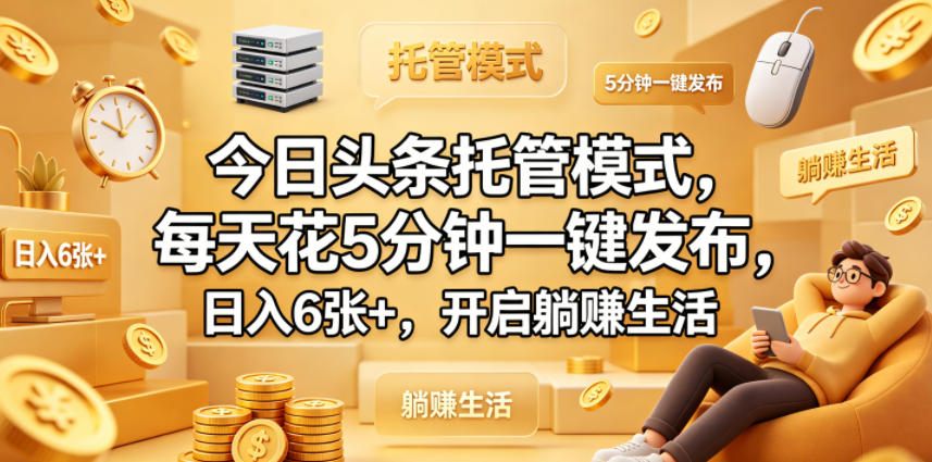 今日头条托管模式，每天花5分钟一键发布，日入6张+，开启躺賺生活【揭秘】-KJ分享