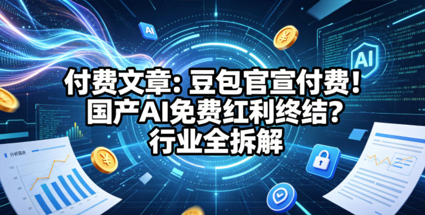 付费文章：豆包官宣付费！国产AI免费红利终结？行业全拆解-KJ分享