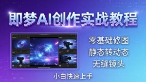 即梦AI创作实战教程，从零基础修图到AI导演，实战教学静态转动态+无缝镜头，小白快速上手-KJ分享