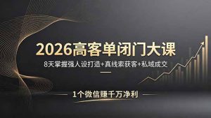 2026高客单闭门大课，8 天掌握强人设打造 + 真线索获客 + 私域成交，1 个微信赚千万净利-KJ分享