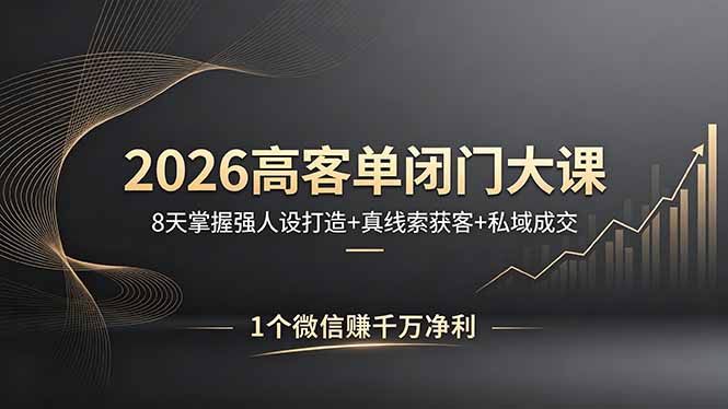 2026高客单闭门大课，8 天掌握强人设打造 + 真线索获客 + 私域成交，1 个微信赚千万净利-KJ分享