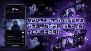 悬疑恐怖长片在TikTok最容易爆：这套课程教你选题+洗稿+配音，小白也能出海赚钱-KJ分享