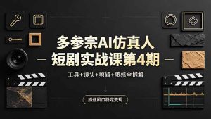 多参宗AI仿真人短剧实战课第4期，工具+镜头+剪辑+质感全拆解，抓住风口稳定变现-KJ分享