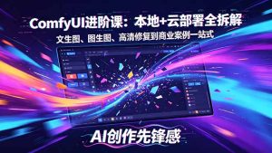 SD-ComfyUI进阶课：本地+云部署全拆解，文生图、图生图、高清修复到商业案例一站式-KJ分享