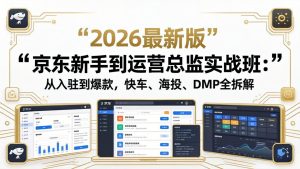 京东新手到运营总监实战班：从入驻到爆款，快车、海投、DMP全拆解，2026最新版-KJ分享