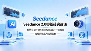 Seedance 2.0零基础实战课：剧情自动补全+视频无限延长+一镜到底：玩转多模态AI视频创作-KJ分享