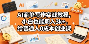 AI商单写作实战教程,小白也能周入3k+,给普通人0成本创业课-KJ分享