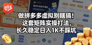 做拼多多虚拟别瞎搞!这套矩阵实操打法,长久稳定日入1K不踩坑【揭秘】-KJ分享