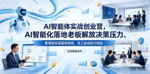 AI智能体实战创业营26年4月23-25号线下课,AI智能化落地老板解放决策压力、管理层实现高效协同、员工自动执行到位-KJ分享