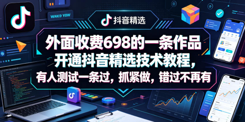 外面收费698的一条作品开通抖音精选技术教程，有人测试一条过，抓紧做，错过不再有-KJ分享