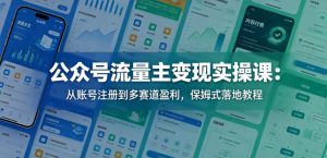公众号流量主变现实操课：从账号注册到多赛道盈利，保姆式落地教程-KJ分享