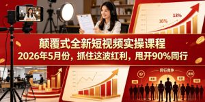 颠覆式全新短视频实操课程2026年5月份，抓住这波红利，甩开90%同行-KJ分享