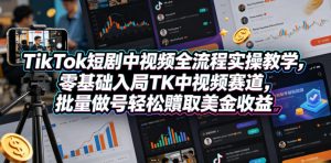 TikTok短剧中视频全流程实操教学，零基础入局TK中视频赛道，批量做号轻松賺取美金收益-KJ分享