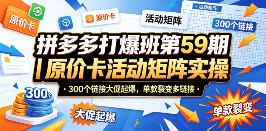 拼多多打爆班第59期｜原价卡活动矩阵实操，300个链接大促起爆，单款裂变多链接-KJ分享