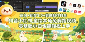 豆包＋即梦3.0+剪映制作抖音小红书儿童绘本龟兔赛跑视频，零基础小白也能轻松上手-KJ分享