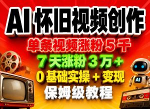 AI怀旧视频创作，单条视频涨粉5千，7天涨粉3W+，0基础实操+变现保姆级教程-KJ分享