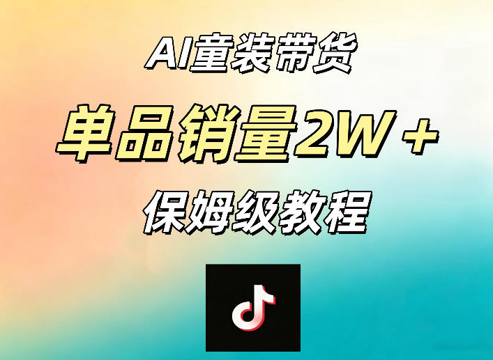 AI童装带货赛道，一部手机就可以操作，单品销量2w+【手把手教程】-KJ分享