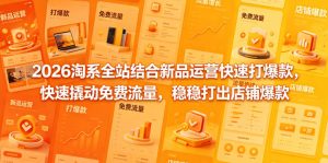 2026淘系全站结合新品运营快速打爆款，快速撬动免费流量，稳稳打出店铺爆款(更新5月12日)-KJ分享