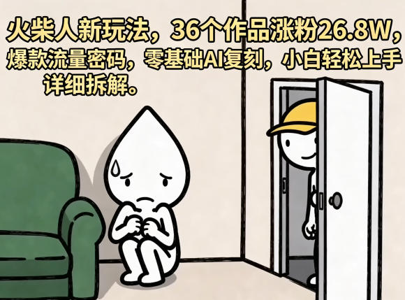火柴人新玩法，36个作品涨粉26.8W，爆款流量密码，零基础AI复刻，小白轻松上手，详细拆解-KJ分享