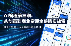 AI编程第三期,从创意到商业变现的全链路实战课,真正把创意变成可盈利的商业项目(更新05月15日)-KJ分享