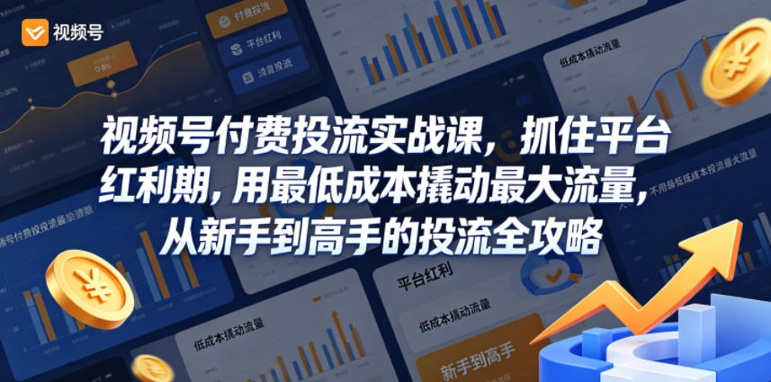 视频号付费投流实战课，抓住平台红利期，用最低成本撬动最大流量，从新手到高手的投流全攻略-KJ分享