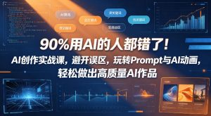 90%用AI的人都错了!AI创作实战课,避开误区,玩转Prompt与AI动画,轻松做出高质量AI作品-KJ分享