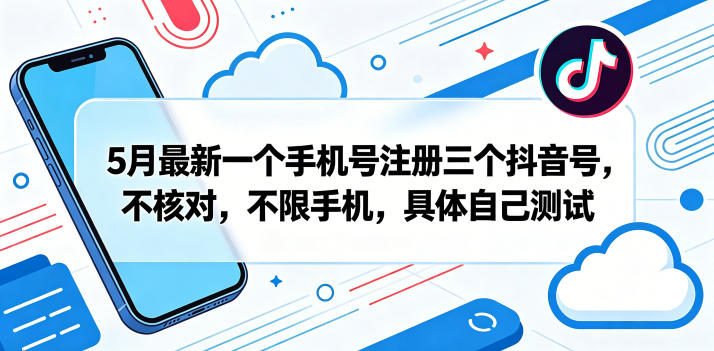 5月最新一个手机号注册三个抖音号，不核对，不限手机，具体自己测试-KJ分享