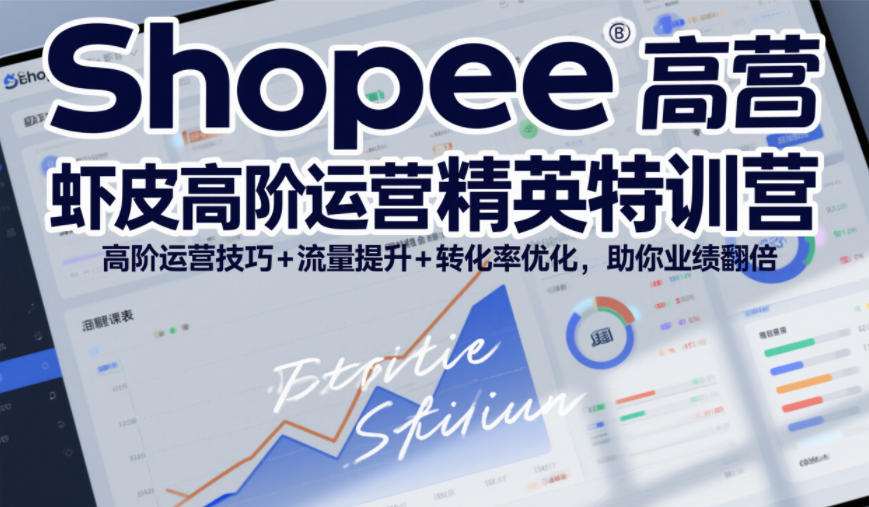 Shopee虾皮高阶运营精英特训营，高阶运营技巧+流量提升+转化率优化，助你业绩翻倍(更新26年5月)-KJ分享